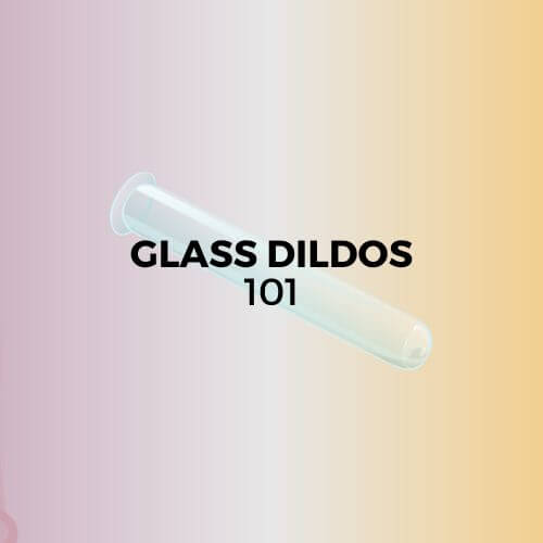 GLASS DILDOS 101