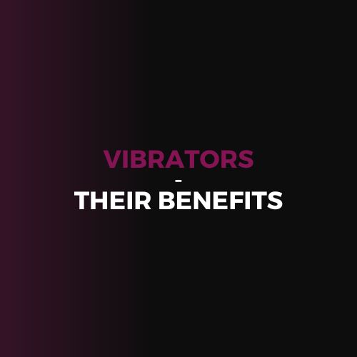 VIBRATORS - THEIR BENEFITS